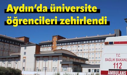 Aydın’da üniversite öğrencileri zehirlendi