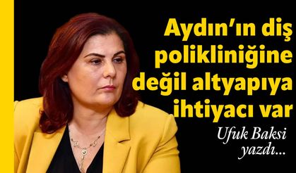 Aydın’ın diş polikliniğine değil altyapıya ihtiyacı var