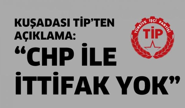 Kuşadası TİP'ten CHP açıklaması : "İttifak yok!"