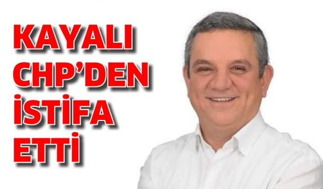 Özer Kayalı CHP'den istifa etti