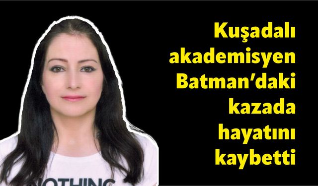 Kuşadalı akademisyen Batman'daki kazada hayatını kaybetti