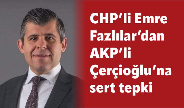 CHP’li Emre Fazlılar’dan AKP’li Çerçioğlu’na sert tepki