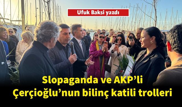 Slopaganda ve AKP’li Çerçioğlu’nun bilinç katili trolleri