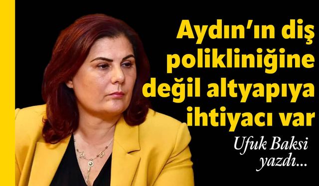 Aydın’ın diş polikliniğine değil altyapıya ihtiyacı var