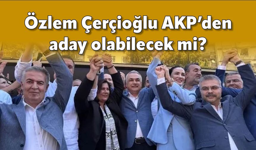 Özlem Çerçioğlu AKP’den aday olabilecek mi?