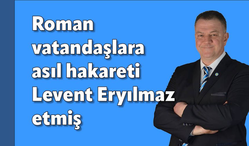 Roman vatandaşlara asıl hakareti Levent Eryılmaz etmiş